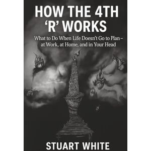 White, Stuart How the 4th R Works: What to Do When Life Doesn't Go to Plan, at Work, at Home, and in Your Head White, Stuart How the 4th R Works: What to Do When Life Doesn't Go to Plan, at Work, at Home, and in Your Head