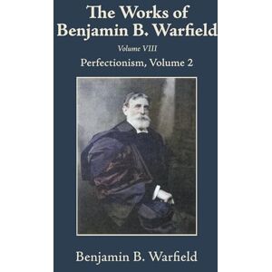 Warfield, Benjamin B The Works of Benjamin B. Warfield, Volume VIII: Perfectionism, Volume 2 Warfield, Benjamin B The Works of Benjamin B. Warfield, Volume VIII: Perfectionism, Volume 2