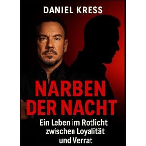 Kress, Daniel Narben der Nacht: Ein Leben im Rotlicht zwischen Loyalität und Verrat Kress, Daniel Narben der Nacht: Ein Leben im Rotlicht zwischen Loyalität und Verrat