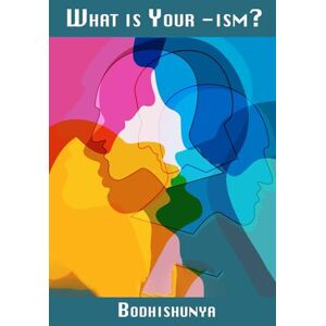 ., Bodhishunya What Is Your -ism?: Understanding Ourselves, Understanding Others, and Creating a Kinder World ., Bodhishunya What Is Your -ism?: Understanding Ourselves, Understanding Others, and Creating a Kinder World