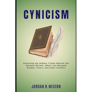 Weston, Jordan R. Cynicism: Unveiling the Hidden Truths Behind Our Darkest Beliefs, What Lies Beneath Doubts, Fears, and Inner Conflict Weston, Jordan R. Cynicism: Unveiling the Hidden Truths Behind Our Darkest Beliefs, What Lies Beneath Doubts, Fears, and Inner Conflict