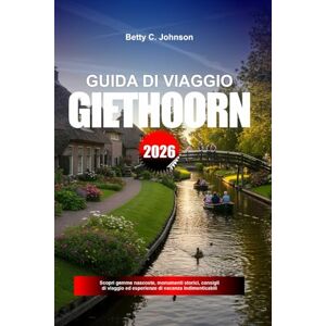 JOHNSON, BETTY C. GUIDA DI VIAGGIO GIETHOORN 2026: Scopri gemme nascoste, monumenti storici, consigli di viaggio ed esperienze di vacanza indimenticabili JOHNSON, BETTY C. GUIDA DI VIAGGIO GIETHOORN 2026: Scopri gemme nascoste, monumenti storici, consigli di viaggio ed esperienze di vacanza indimenticabili