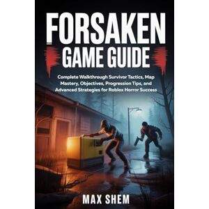 Shem, Max FORSAKEN GAME GUIDE: Complete Walkthrough Survivor Tactics, Map Mastery, Objectives, Progression Tips, and Advanced Strategies for Roblox Horror Success Shem, Max FORSAKEN GAME GUIDE: Complete Walkthrough Survivor Tactics, Map Mastery, Objectives, Progression Tips, and Advanced Strategies for Roblox Horror Success