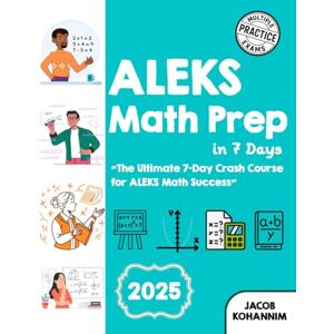 Kohannim, Jacob ALEKS Math Prep in 7 Days: The Ultimate 7-Day Crash Course for ALEKS Math Success with A Quick Study Guide with Two Full-Length Math Practice Tests Kohannim, Jacob ALEKS Math Prep in 7 Days: The Ultimate 7-Day Crash Course for ALEKS Math Success with A Quick Study Guide with Two Full-Length Math Practice Tests