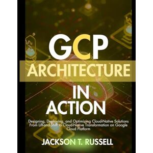 Jackson GCP ARCHITECTURE IN ACTION: Designing, Deploying, and Optimizing Cloud-Native Solutions From Lift-and-Shift to Cloud-Native Transformation on Google ... Networking and AI Framework Series) Jackson GCP ARCHITECTURE IN ACTION: Designing, Deploying, and Optimizing Cloud-Native Solutions From Lift-and-Shift to Cloud-Native Transformation on Google ... Networking and AI Framework Series)