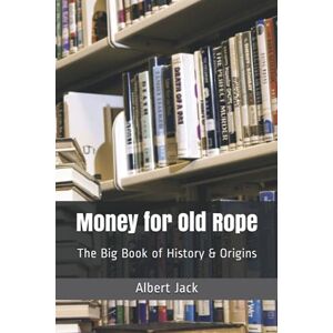 Jack, Albert Money for Old Rope: The Big Book of History & Origins Jack, Albert Money for Old Rope: The Big Book of History & Origins