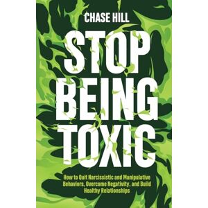Hill, Chase Stop Being Toxic: How to Quit Narcissistic and Manipulative Behaviors, Overcome Negativity, and Build Healthy Relationships (Master the Art of Self-Improvement) Hill, Chase Stop Being Toxic: How to Quit Narcissistic and Manipulative Behaviors, Overcome Negativity, and Build Healthy Relationships (Master the Art of Self-Improvement)