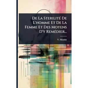 Mondat, V De La SterilitÃ(c) De L'homme Et De La Femme Et Des Moyens D'y RemÃ(c)dier... Mondat, V De La SterilitÃ(c) De L'homme Et De La Femme Et Des Moyens D'y RemÃ(c)dier...