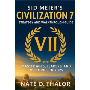 Thalor, Nate D. Sid Meier’s Civilization 7: Strategy and Walkthrough Guide: Master Ages, Leaders, and Victories in 2025 Thalor, Nate D. Sid Meier’s Civilization 7: Strategy and Walkthrough Guide: Master Ages, Leaders, and Victories in 2025