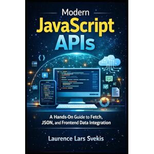 Svekis, Laurence Lars Modern JavaScript APIs: A Hands-On Guide to Fetch, JSON, and Frontend Data Integration Svekis, Laurence Lars Modern JavaScript APIs: A Hands-On Guide to Fetch, JSON, and Frontend Data Integration