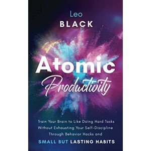 Black, Leo Atomic Productivity: Train Your Brain to Like Doing Hard Tasks Without Exhausting Your Self-Discipline Through Behavior Hacks and Small but Lasting Habits: 2 (Atomic Productivity & Dopamine Reset) Black, Leo Atomic Productivity: Train Your Brain to Like Doing Hard Tasks Without Exhausting Your Self-Discipline Through Behavior Hacks and Small but Lasting Habits: 2 (Atomic Productivity & Dopamine Reset)
