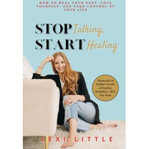 Little, Lexi Stop Talking, Start Healing: How to Heal Your Past, Love Yourself, and Take Control of Your Life Little, Lexi Stop Talking, Start Healing: How to Heal Your Past, Love Yourself, and Take Control of Your Life