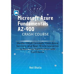 Bhatia, Ned Microsoft Azure Fundamentals AZ-900 Crash Course: Master Cloud Concepts, Core Azure Services, and Real-World Scenarios to Pass Your Certification with Confidence Bhatia, Ned Microsoft Azure Fundamentals AZ-900 Crash Course: Master Cloud Concepts, Core Azure Services, and Real-World Scenarios to Pass Your Certification with Confidence