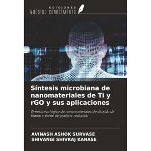 SURVASE, AVINASH ASHOK Síntesis microbiana de nanomateriales de Ti y rGO y sus aplicaciones: Síntesis ecológica de nanomateriales de dióxido de titanio y óxido de grafeno reducido SURVASE, AVINASH ASHOK Síntesis microbiana de nanomateriales de Ti y rGO y sus aplicaciones: Síntesis ecológica de nanomateriales de dióxido de titanio y óxido de grafeno reducido