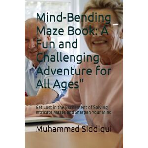 Siddiqui, Mr Muhammad Nabeel Mind-Bending Maze Book: A Fun and Challenging Adventure for All Ages": Get Lost in the Excitement of Solving Intricate Mazes and Sharpen Your Mind Siddiqui, Mr Muhammad Nabeel Mind-Bending Maze Book: A Fun and Challenging Adventure for All Ages": Get Lost in the Excitement of Solving Intricate Mazes and Sharpen Your Mind
