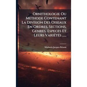 Brisson, Mathurin-Jacques Ornithologie Ou Methode Contenant La Division Des Oiseaux En Ordres, Sections, Genres, Especes Et Leurs VariÃ(c)tÃ(c)s ...... Brisson, Mathurin-Jacques Ornithologie Ou Methode Contenant La Division Des Oiseaux En Ordres, Sections, Genres, Especes Et Leurs VariÃ(c)tÃ(c)s ......