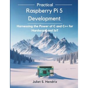 Hendrix, Juliet S. Practical Raspberry Pi 5 Development: Harnessing the Power of C and C++ for Hardware and IoT (Tech Resource Kit) Hendrix, Juliet S. Practical Raspberry Pi 5 Development: Harnessing the Power of C and C++ for Hardware and IoT (Tech Resource Kit)