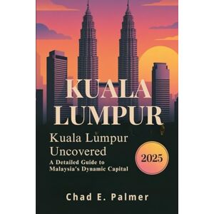 PALMER, CHAD E. KUALA LUMPUR TRAVEL GUIDE 2025: KUALA LUMPUR UNCOVERED: A DETAILED GUIDE TO MALAYSIA’S DYNAMIC CAPITAL PALMER, CHAD E. KUALA LUMPUR TRAVEL GUIDE 2025: KUALA LUMPUR UNCOVERED: A DETAILED GUIDE TO MALAYSIA’S DYNAMIC CAPITAL