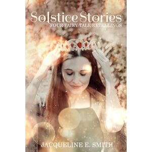 Smith, Jacqueline E. Solstice Stories: Four Fairy Tale Retellings: 5 Smith, Jacqueline E. Solstice Stories: Four Fairy Tale Retellings: 5