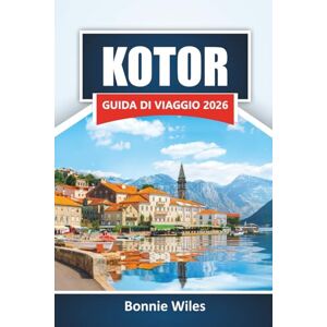 Wiles, Bonnie KOTOR GUIDA DI VIAGGIO 2026: Scopri le principali attrazioni, i monumenti storici, la cucina locale e le attività all'aperto nella gemma costiera del Montenegro Wiles, Bonnie KOTOR GUIDA DI VIAGGIO 2026: Scopri le principali attrazioni, i monumenti storici, la cucina locale e le attività all'aperto nella gemma costiera del Montenegro