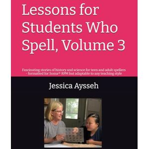 Aysseh, Jessica Ford Lessons for Students Who Spell, Volume 3: Fascinating stories of history and science for teen and adult spellers formatted for Soma® RPM but adaptable to any teaching style Aysseh, Jessica Ford Lessons for Students Who Spell, Volume 3: Fascinating stories of history and science for teen and adult spellers formatted for Soma® RPM but adaptable to any teaching style
