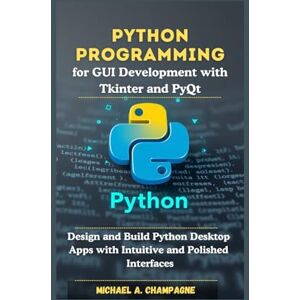 A. Champagne, Michael Python Programming for GUI Development with Tkinter and PyQt: Design and Build Python Desktop Apps with Intuitive and Polished Interfaces (NextGen Codex) A. Champagne, Michael Python Programming for GUI Development with Tkinter and PyQt: Design and Build Python Desktop Apps with Intuitive and Polished Interfaces (NextGen Codex)
