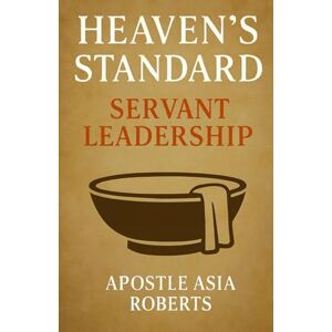 Roberts Servant Leadership: Modeling Yahushua Humility and Authority in a Self-Serving World (Heaven's Standard Stewarding with Conviction in a Compromised World) Roberts Servant Leadership: Modeling Yahushua Humility and Authority in a Self-Serving World (Heaven's Standard Stewarding with Conviction in a Compromised World)