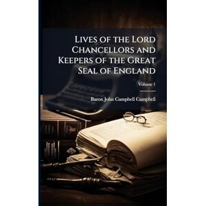 Campbell, Baron John Campbell Lives of the Lord Chancellors and Keepers of the Great Seal of England Campbell, Baron John Campbell Lives of the Lord Chancellors and Keepers of the Great Seal of England