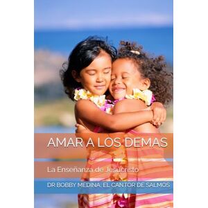 EL CANTOR DE SALMOS, DR BOBBY MEDINA AMAR A LOS DEMAS: La Enseñanza de Jesucristo EL CANTOR DE SALMOS, DR BOBBY MEDINA AMAR A LOS DEMAS: La Enseñanza de Jesucristo