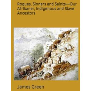 Green, James Rogues, Sinners and Saints—Our Afrikaner, Indigenous and Slave Ancestors Green, James Rogues, Sinners and Saints—Our Afrikaner, Indigenous and Slave Ancestors