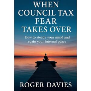 Davies, Roger When Council Tax Fear Takes Over: How to steady your mind and regain your internal peace Davies, Roger When Council Tax Fear Takes Over: How to steady your mind and regain your internal peace