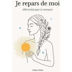 Miel, Chloe Je repars de moi: 100 vérités pour te retrouver Miel, Chloe Je repars de moi: 100 vérités pour te retrouver