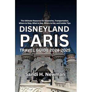 Newman, Sandi H. Disneyland Paris Travel Guide 2024-2025: The Ultimate Resource for Itineraries, Transportation, Where to Stay, What to See, Where to Eat, and Insider Tips Newman, Sandi H. Disneyland Paris Travel Guide 2024-2025: The Ultimate Resource for Itineraries, Transportation, Where to Stay, What to See, Where to Eat, and Insider Tips