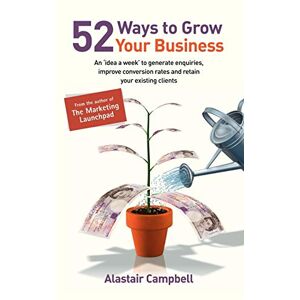 Campbell, Alastair 52 Ways to Grow Your Business: An Idea a Week to Generate Enquiries, Improve Conversion Rates and Retain Clients Campbell, Alastair 52 Ways to Grow Your Business: An Idea a Week to Generate Enquiries, Improve Conversion Rates and Retain Clients