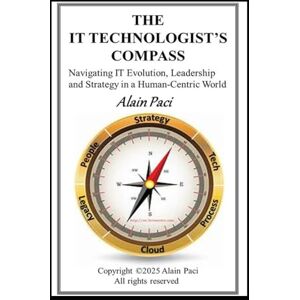 Paci, Alain The IT Technologist’s Compass: A Practical Guide to IT Architecture, Strategy & Career Success in a Shifting Tech Landscape Paci, Alain The IT Technologist’s Compass: A Practical Guide to IT Architecture, Strategy & Career Success in a Shifting Tech Landscape