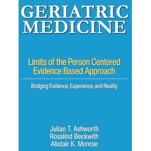 Ashworth, Julian T. Geriatric Medicine: Limits of the Person Centered Evidence Based Approach. Bridging Evidence, Experience, and Reality Ashworth, Julian T. Geriatric Medicine: Limits of the Person Centered Evidence Based Approach. Bridging Evidence, Experience, and Reality