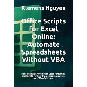 Nguyen, Klemens Office Scripts for Excel Online: Automate Spreadsheets Without VBA: Next-Gen Excel Automation Using JavaScript-Like Scripts for Busy Professionals, ... Excel Automation with Office Scripts) Nguyen, Klemens Office Scripts for Excel Online: Automate Spreadsheets Without VBA: Next-Gen Excel Automation Using JavaScript-Like Scripts for Busy Professionals, ... Excel Automation with Office Scripts)