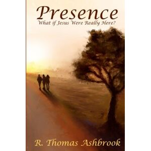 Ashbrook, R Thomas Presence: What If Jesus Were Really Here? Ashbrook, R Thomas Presence: What If Jesus Were Really Here?