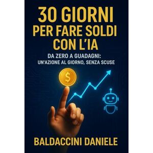 Baldaccini, Daniele 30 Giorni per Fare Soldi con l’IA: Da zero a guadagni: un’azione al giorno, senza scuse Baldaccini, Daniele 30 Giorni per Fare Soldi con l’IA: Da zero a guadagni: un’azione al giorno, senza scuse
