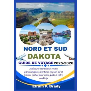 Brady, Efrain P. NORD ET SUD DAKOTA GUIDE DE VOYAGE 2025-2026: Meilleures attractions, routes panoramiques, aventures en plein air et trésors cachés pour votre guide et votre road trip Brady, Efrain P. NORD ET SUD DAKOTA GUIDE DE VOYAGE 2025-2026: Meilleures attractions, routes panoramiques, aventures en plein air et trésors cachés pour votre guide et votre road trip