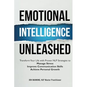 Manning, Jon Emotional Intelligence Unleashed: Transform Your Life with Proven NLP Strategies to Manage Stress, Improve Communication Skills and Achieve Personal Growth Manning, Jon Emotional Intelligence Unleashed: Transform Your Life with Proven NLP Strategies to Manage Stress, Improve Communication Skills and Achieve Personal Growth