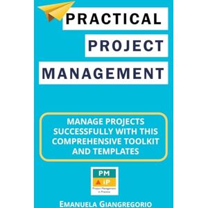 Giangregorio, Emanuela Practical Project Management: Manage Projects Successfully with this Comprehensive Toolkit and Templates Giangregorio, Emanuela Practical Project Management: Manage Projects Successfully with this Comprehensive Toolkit and Templates