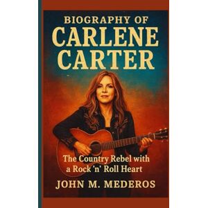 M. Mederos, John Biography of Carlene Carter: The Country Rebel with a Rock ’n’ Roll Heart M. Mederos, John Biography of Carlene Carter: The Country Rebel with a Rock ’n’ Roll Heart