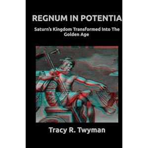 Twyman, Tracy R. Regnum in Potentia: Saturn’s Kingdom Transformed Into the Golden Age (Tracy R. Twyman Posthumous Publications) Twyman, Tracy R. Regnum in Potentia: Saturn’s Kingdom Transformed Into the Golden Age (Tracy R. Twyman Posthumous Publications)