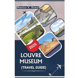 DENNI, MONICA V. Louvre museum Travel Guide 2025: A Curated Walkthrough of Must-See Artworks, Key Exhibits, and Visitor Tips for an Unforgettable Experience DENNI, MONICA V. Louvre museum Travel Guide 2025: A Curated Walkthrough of Must-See Artworks, Key Exhibits, and Visitor Tips for an Unforgettable Experience