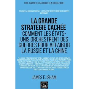 Isham, James E. La grande stratégie cachée: Comment les États-Unis orchestrent des guerres pour affaiblir la Russie et la Chine Isham, James E. La grande stratégie cachée: Comment les États-Unis orchestrent des guerres pour affaiblir la Russie et la Chine