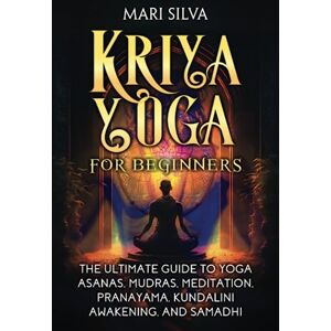 Silva Kriya Yoga for Beginners: The Ultimate Guide to Yoga Asanas, Mudras, Meditation, Pranayama, Kundalini Awakening, and Samadhi (Spiritual Yoga) Silva Kriya Yoga for Beginners: The Ultimate Guide to Yoga Asanas, Mudras, Meditation, Pranayama, Kundalini Awakening, and Samadhi (Spiritual Yoga)