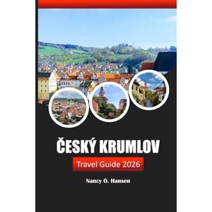 Hansen, Nancy O. Český Krumlov Travel Guide 2026: Explore the Hidden Gems of South Bohemia, Adventure, History, and Culture in the Czech Republic Hansen, Nancy O. Český Krumlov Travel Guide 2026: Explore the Hidden Gems of South Bohemia, Adventure, History, and Culture in the Czech Republic