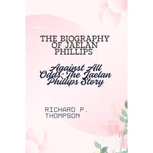 THOMPSON, RICHARD P. THE BIOGRAPHY OF JAELAN PHILLIPS: Against All Odds: The Jaelan Phillips Story THOMPSON, RICHARD P. THE BIOGRAPHY OF JAELAN PHILLIPS: Against All Odds: The Jaelan Phillips Story