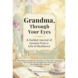 Gentry-Crook, Claudia Grandma, Through Your Eyes: A Guided Journal of Lessons from a Life of Resilience Gentry-Crook, Claudia Grandma, Through Your Eyes: A Guided Journal of Lessons from a Life of Resilience